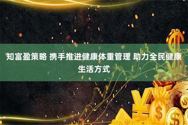 知富盈策略 携手推进健康体重管理 助力全民健康生活方式