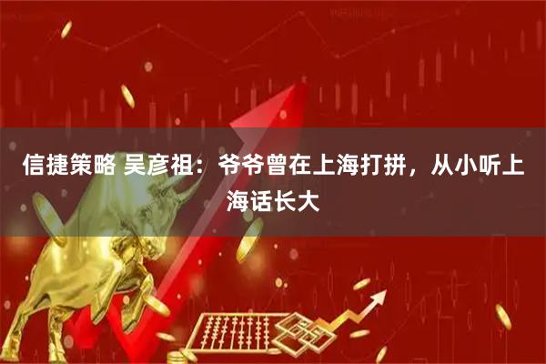 信捷策略 吴彦祖：爷爷曾在上海打拼，从小听上海话长大
