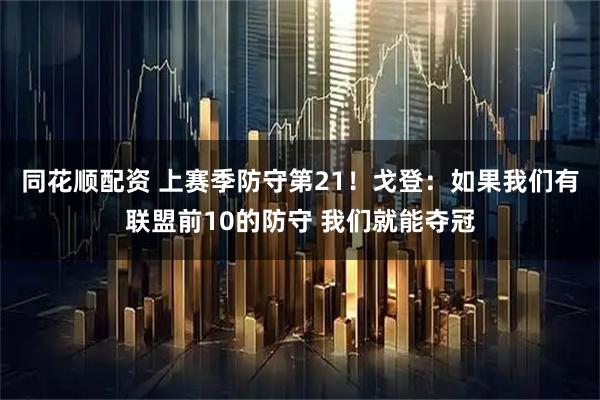同花顺配资 上赛季防守第21！戈登：如果我们有联盟前10的防守 我们就能夺冠