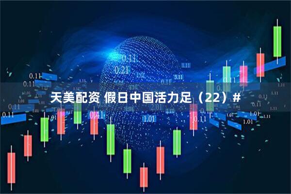 天美配资 假日中国活力足（22）#