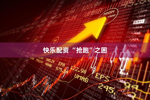 快乐配资 “抢跑”之困