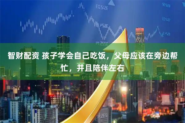 智财配资 孩子学会自己吃饭，父母应该在旁边帮忙，并且陪伴左右