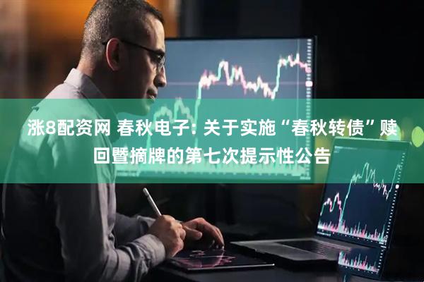 涨8配资网 春秋电子: 关于实施“春秋转债”赎回暨摘牌的第七次提示性公告