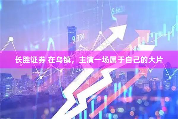 长胜证券 在乌镇，主演一场属于自己的大片